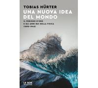 Una nuova idea del mondo. Il periodo d'oro e gli anni bui della fisica (18...