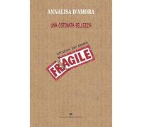 Libri D'amora Annalisa - Una Ostinata Bellezza. Istruzioni Per Essere Fragile
