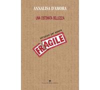 Una ostinata bellezza. Istruzioni per essere fragile
