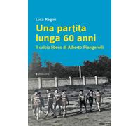Una partita lunga 60 anni. Il calcio libero di Alberto Piangerelli - Regini Luca