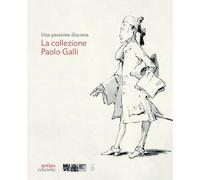 Una passione discreta. La collezione Paolo Galli - Craievich Alberto