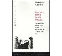 Una passione senza misura. L'esercizio della filosofia attraverso la sua storia