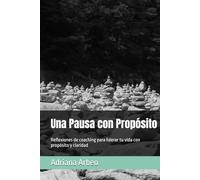 Una Pausa con Propósito: Reflexiones de coaching para liderar tu vida con propósito y claridad