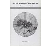 Una piazza per la città del principe. Strategie urbane e l'architettura a Imola durante la signoria di Girolamo Riario (1474-1488)