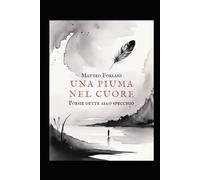 Una Piuma Nel Cuore: Poesie che sanno volare anche quando cadono