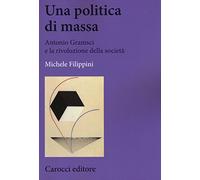 Una politica di massa. Antonio Gramsci e la rivoluzione della società