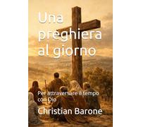 Una preghiera al giorno: Per attraversare il tempo con Dio