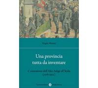 Una provincia tutta da inventare. L'annessione dell'Alto Adige all'Italia (1918-1922)