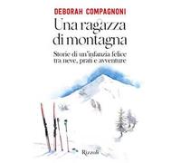 Una ragazza di montagna. Storie di un'infanzia felice tra neve, prati e avventure. Ediz. illustrata