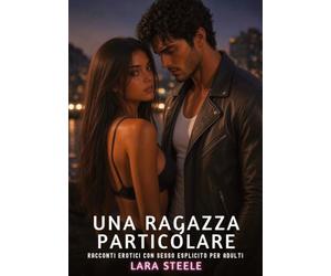 Una Ragazza Particolare: Racconti Erotici con Sesso Esplicito per Adulti: 664