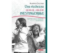 Una ricchezza, non mia, inestinguibile. Lettere dalla missione