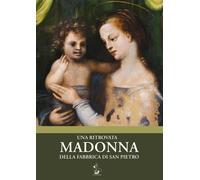Una ritrovata Madonna della Fabbrica di San Pietro. Catalogo della mostra ...