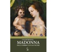 Una ritrovata Madonna della Fabbrica di San Pietro. Catalogo della mostra (Torino, 12 maggio-16 luglio 2018). Ediz. illustrata