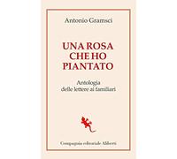 Una rosa che ho piantato. Antologia delle lettere ai famigliari