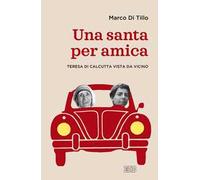 Una santa per amica. Teresa di Calcutta vista da vicino