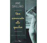 Una sconosciuta allo specchio. Storia di una donna. E di tutte