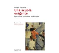Una scuola esigente. Educazione, istruzione, senso civico - Ragazzini Giorgio