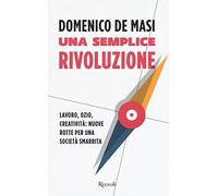 Una semplice rivoluzione. Lavoro, ozio, creatività: nuove rotte per una società smarrita