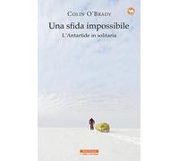 Una sfida impossibile. L'Antartide in solitaria - O'Brady Colin