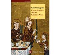 Libri Chiara Frugoni - Una Solitudine Abitata. Chiara D'assisi