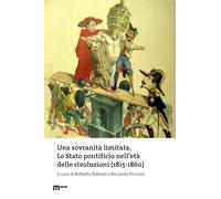 Una sovranità limitata. Lo Stato pontificio nell’età delle rivoluzioni (1815-1860)