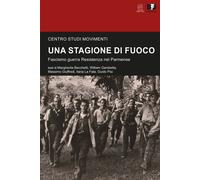 Una stagione di fuoco. Fascismo guerra Resistenza nel Parmense -