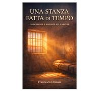 UNA STANZA FATTA DI TEMPO: 170 DOMANDE E RISPOSTE SUL CARCERE
