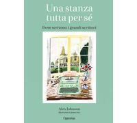 Una stanza tutta per sé. Dove scrivono i grandi scrittori. Ediz. illustrata