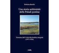 Libri Biasillo Roberta - Una Storia Ambientale Delle Paludi Pontine Dall'unita.