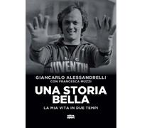 Una storia bella. La mia vita in due tempi - Alessandrelli Giancarlo