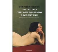 Una storia che non possiamo raccontare. Come perdiamo e ritroviamo noi ste...