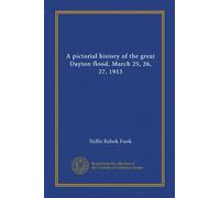 Una storia pittorica della grande alluvione di Dayton, 25, 26, 27 marzo 1913
