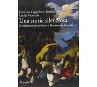 Una storia silenziosa. Il collezionismo privato a Ferrara nel Seicento