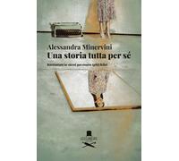 Storia Tutta Per Sé. Raccontare Se Stessi Per Essere (Più) Felici
