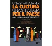 Una strategia per la cultura, una strategia per il Paese. IX rapporto annuale Federculture 2013