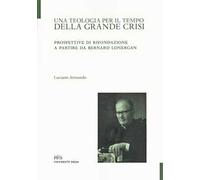 Una teologia per il tempo della crisi. Prospettive di rifondazione a partire da Bernard Lonergan