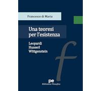 Una teoresi per l'esistenza. Leopardi, Husserl, Wittgenstein