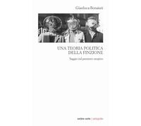 Libri Gianluca Bonaiuti - Una Teoria Politica Della Finzione. Saggio Sul Pensier
