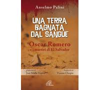 Una terra bagnata dal sangue. Oscar Romero e i martiri di El Salv