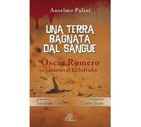 Una terra bagnata dal sangue. Oscar Romero e i martiri di El Salvador