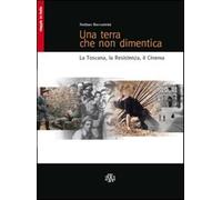 Una terra che non dimentica. La Toscana, la Resistenza, il cinema - Beccas...