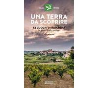 Una terra da scoprire. 52 luoghi di Romagna tra piazze, borghi, paesaggi