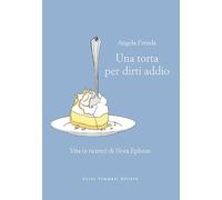 UNA TORTA PER DIRTI ADDIO. VITA (E RICETTE) DI NORA EPHRON - FRENDA ANGELA -