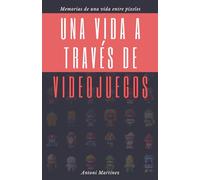 Una vida a través de videojuegos: Libro de memorias de una vida entre píxeles