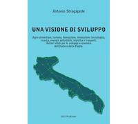 Una visione di sviluppo. Agro-alimentare, turismo, formazione, innovazione tecnologica, ricerca, energia sostenibile, logistica e trasporti. Settori ... sviluppo economico dell’Italia e della Puglia