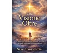 Una Visione Oltre: Il mio viaggio oltre il regno fisico e le intuizioni che hanno trasformato la mia prospettiva