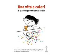 Una vita a colori. Il quaderno per rinforzare te stesso