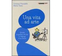 Una vita ad arte. Sfrutta le qualità che hai e ridipingi il tuo futuro