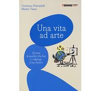 Una vita ad arte. Sfrutta le qualità che hai e ridipingi il tuo futuro