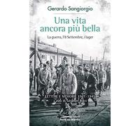 Una vita ancora più bella. La guerra, l'8 Settembre, i lager. Lettere e memorie 1941-1945